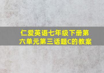 仁爱英语七年级下册第六单元第三话题C的教案