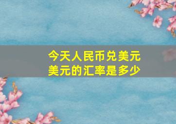 今天人民币兑美元美元的汇率是多少