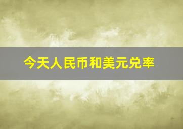 今天人民币和美元兑率