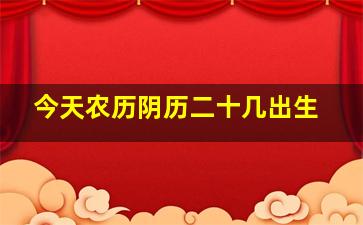 今天农历阴历二十几出生