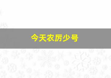 今天农厉少号