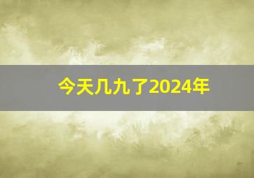 今天几九了2024年