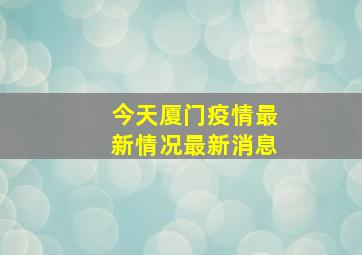 今天厦门疫情最新情况最新消息