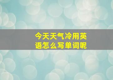 今天天气冷用英语怎么写单词呢