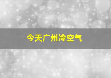 今天广州冷空气