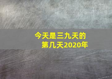 今天是三九天的第几天2020年