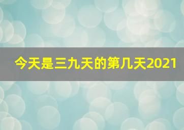 今天是三九天的第几天2021