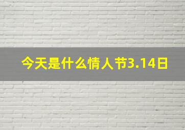 今天是什么情人节3.14日