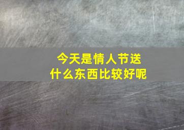 今天是情人节送什么东西比较好呢