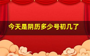 今天是阴历多少号初几了