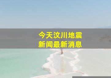 今天汶川地震新闻最新消息