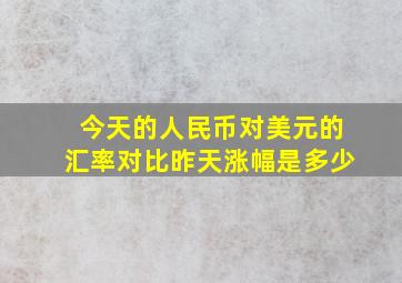 今天的人民币对美元的汇率对比昨天涨幅是多少