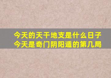 今天的天干地支是什么日子今天是奇门阴阳遁的第几局