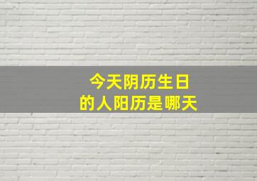 今天阴历生日的人阳历是哪天