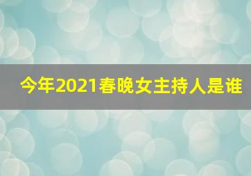 今年2021春晚女主持人是谁