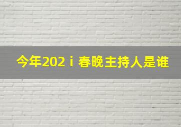 今年202ⅰ春晚主持人是谁