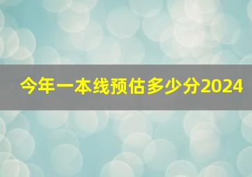 今年一本线预估多少分2024