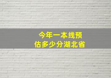 今年一本线预估多少分湖北省