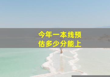 今年一本线预估多少分能上