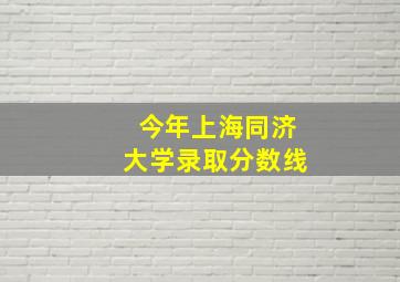 今年上海同济大学录取分数线