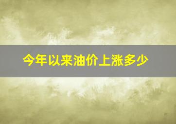 今年以来油价上涨多少