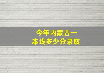 今年内蒙古一本线多少分录取