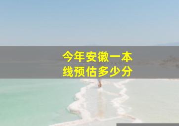 今年安徽一本线预估多少分