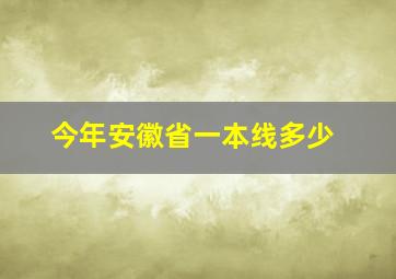 今年安徽省一本线多少