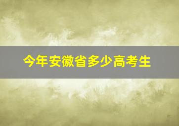 今年安徽省多少高考生