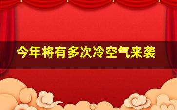 今年将有多次冷空气来袭