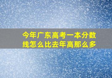 今年广东高考一本分数线怎么比去年高那么多