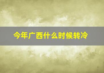 今年广西什么时候转冷