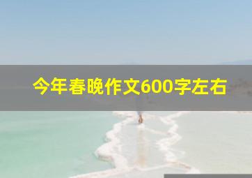 今年春晚作文600字左右