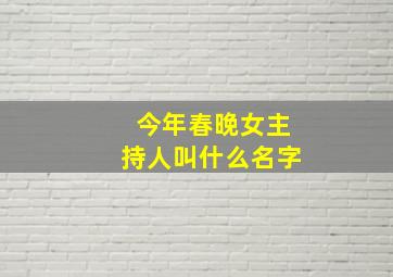 今年春晚女主持人叫什么名字