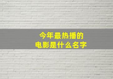 今年最热播的电影是什么名字