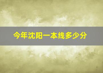 今年沈阳一本线多少分