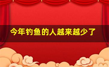 今年钓鱼的人越来越少了