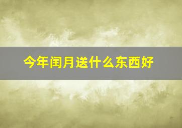 今年闰月送什么东西好