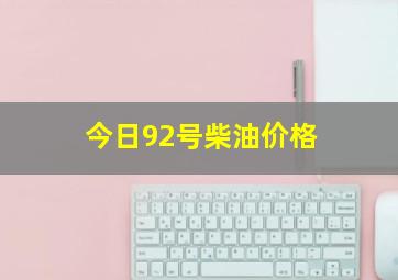 今日92号柴油价格