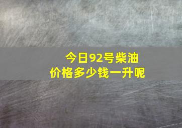 今日92号柴油价格多少钱一升呢