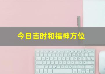 今日吉时和福神方位