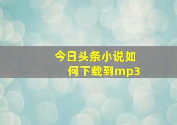 今日头条小说如何下载到mp3