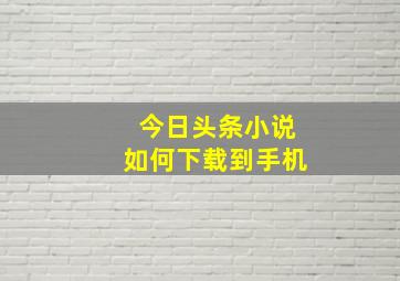 今日头条小说如何下载到手机