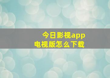 今日影视app电视版怎么下载