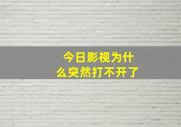 今日影视为什么突然打不开了