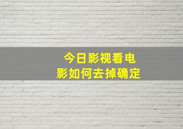 今日影视看电影如何去掉确定