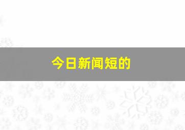 今日新闻短的