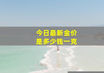 今日最新金价是多少钱一克