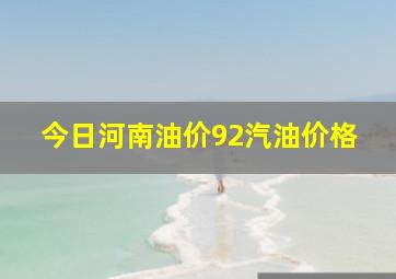 今日河南油价92汽油价格