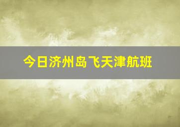 今日济州岛飞天津航班